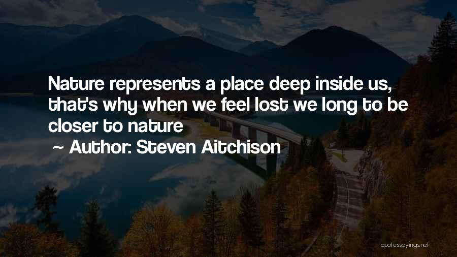 Steven Aitchison Quotes: Nature Represents A Place Deep Inside Us, That's Why When We Feel Lost We Long To Be Closer To Nature