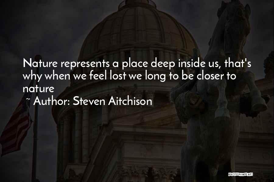 Steven Aitchison Quotes: Nature Represents A Place Deep Inside Us, That's Why When We Feel Lost We Long To Be Closer To Nature