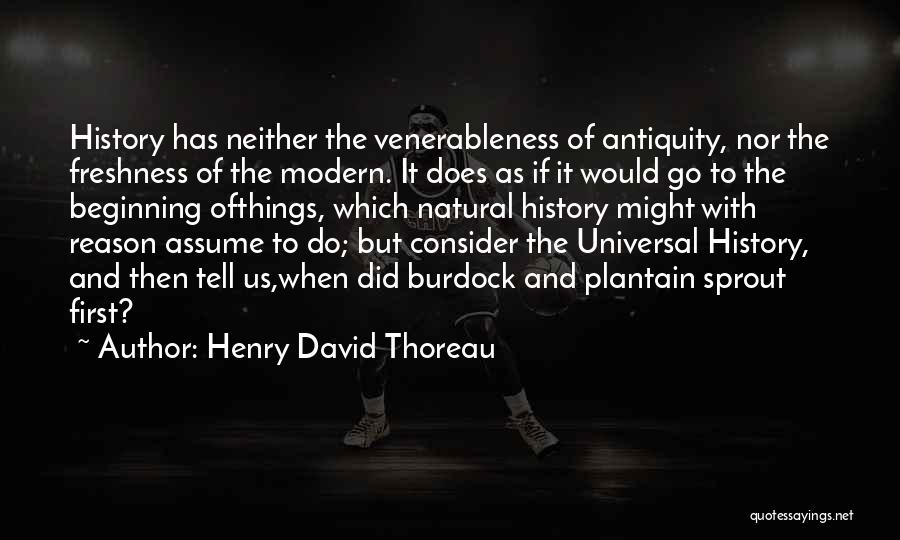 Henry David Thoreau Quotes: History Has Neither The Venerableness Of Antiquity, Nor The Freshness Of The Modern. It Does As If It Would Go