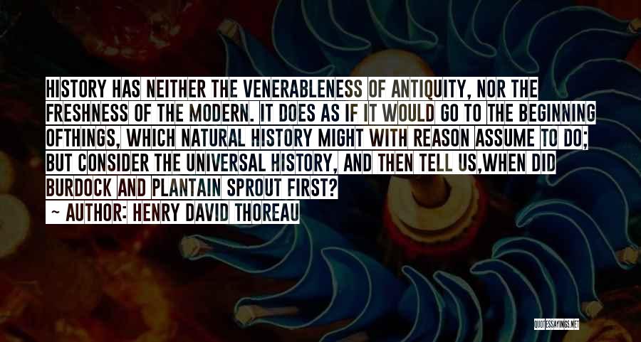 Henry David Thoreau Quotes: History Has Neither The Venerableness Of Antiquity, Nor The Freshness Of The Modern. It Does As If It Would Go