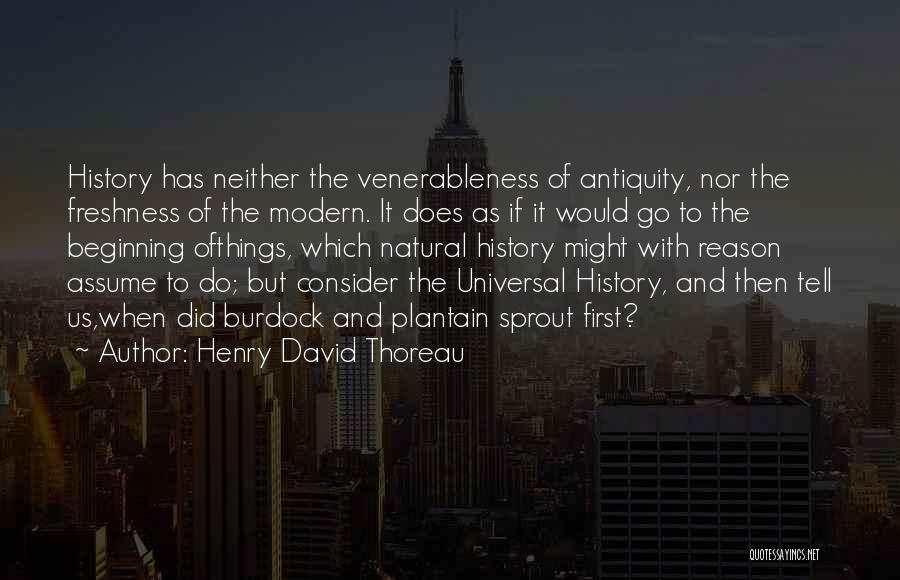 Henry David Thoreau Quotes: History Has Neither The Venerableness Of Antiquity, Nor The Freshness Of The Modern. It Does As If It Would Go