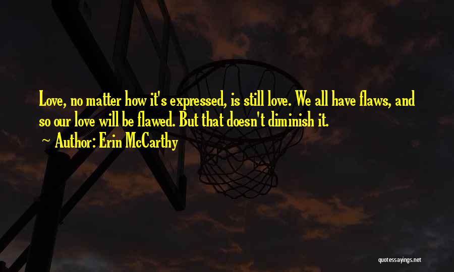 Erin McCarthy Quotes: Love, No Matter How It's Expressed, Is Still Love. We All Have Flaws, And So Our Love Will Be Flawed.
