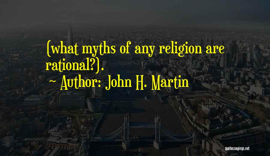 John H. Martin Quotes: (what Myths Of Any Religion Are Rational?).