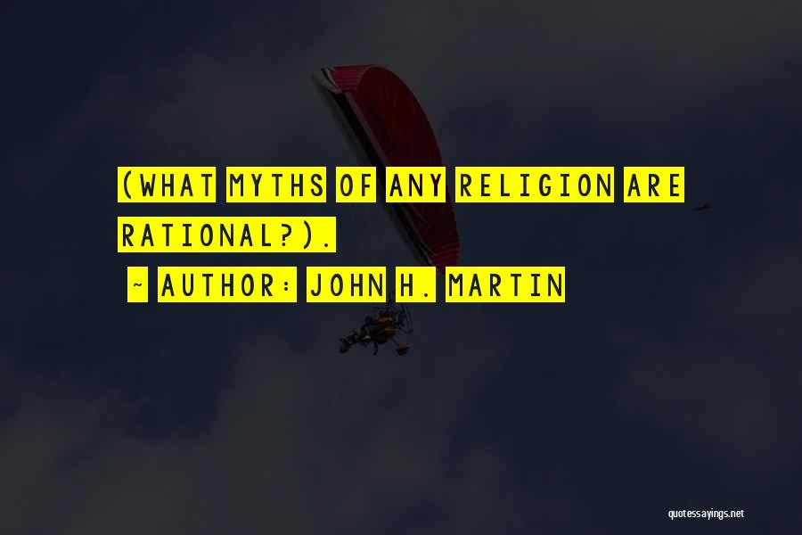 John H. Martin Quotes: (what Myths Of Any Religion Are Rational?).