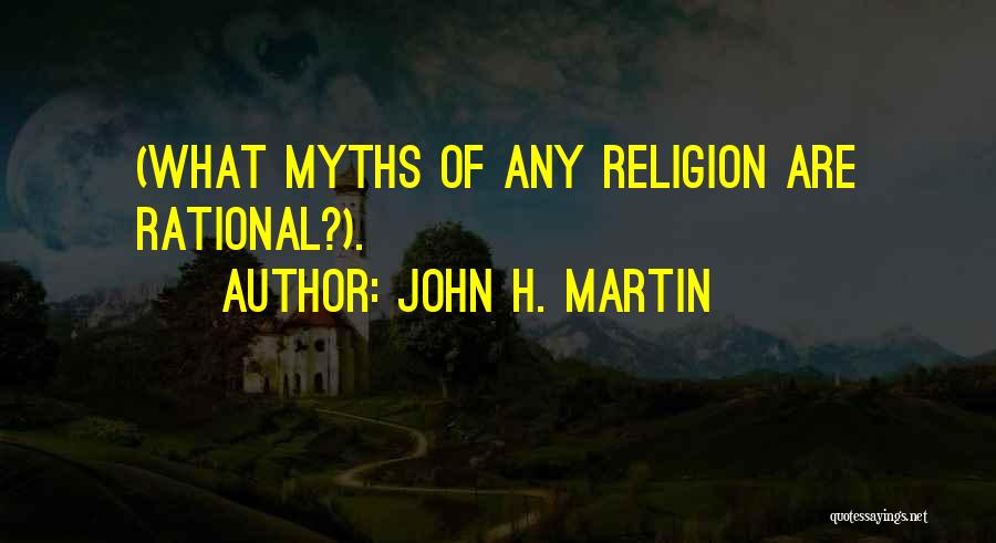 John H. Martin Quotes: (what Myths Of Any Religion Are Rational?).