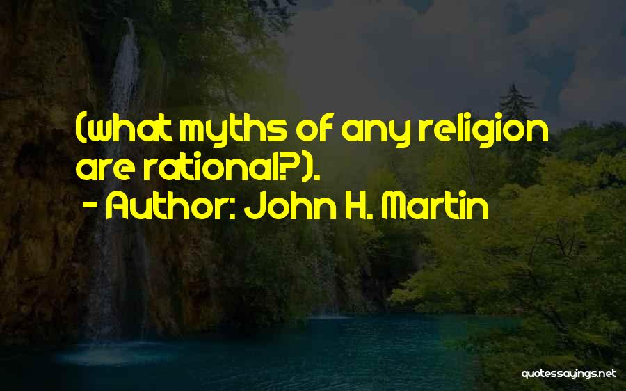 John H. Martin Quotes: (what Myths Of Any Religion Are Rational?).