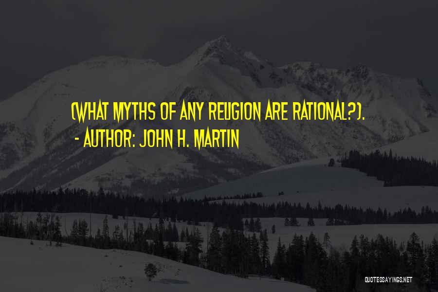 John H. Martin Quotes: (what Myths Of Any Religion Are Rational?).