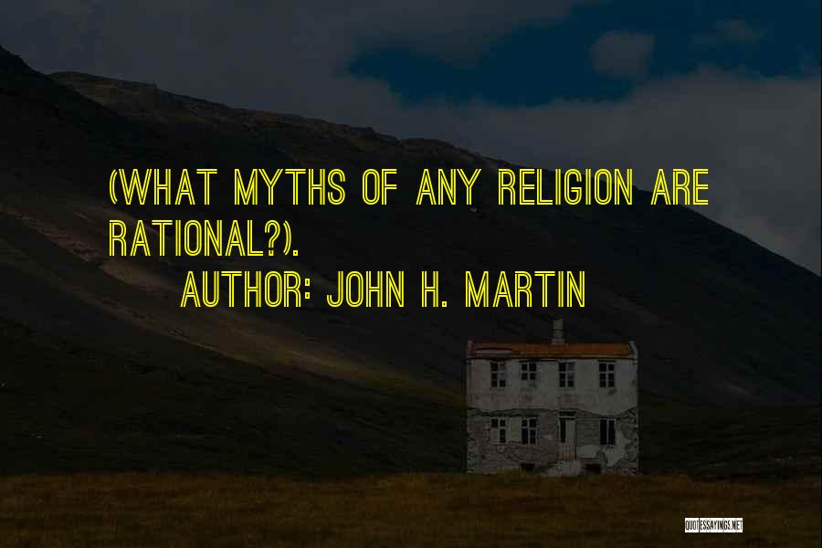 John H. Martin Quotes: (what Myths Of Any Religion Are Rational?).