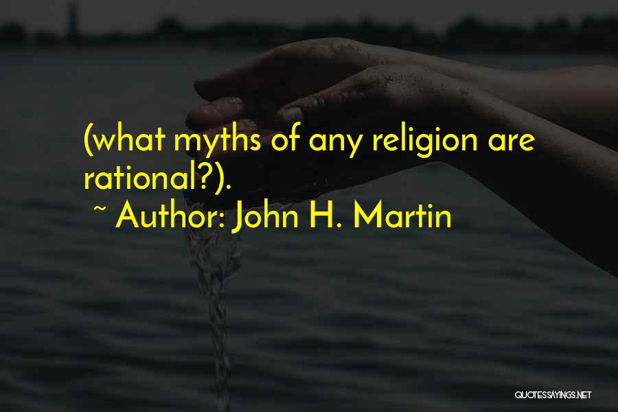 John H. Martin Quotes: (what Myths Of Any Religion Are Rational?).