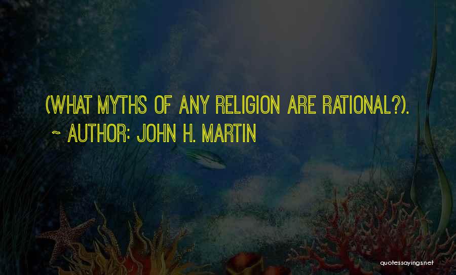 John H. Martin Quotes: (what Myths Of Any Religion Are Rational?).