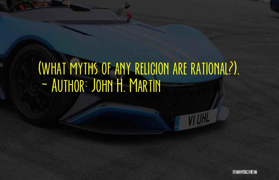 John H. Martin Quotes: (what Myths Of Any Religion Are Rational?).