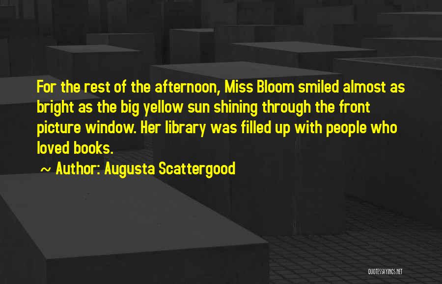 Augusta Scattergood Quotes: For The Rest Of The Afternoon, Miss Bloom Smiled Almost As Bright As The Big Yellow Sun Shining Through The