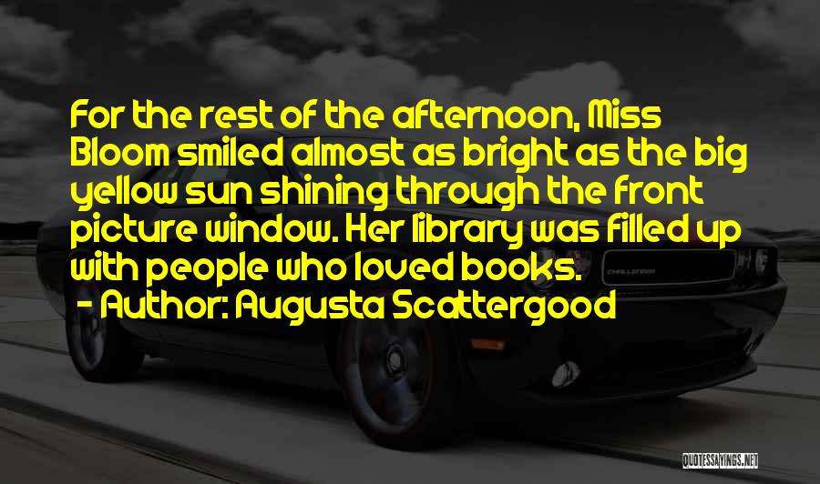 Augusta Scattergood Quotes: For The Rest Of The Afternoon, Miss Bloom Smiled Almost As Bright As The Big Yellow Sun Shining Through The