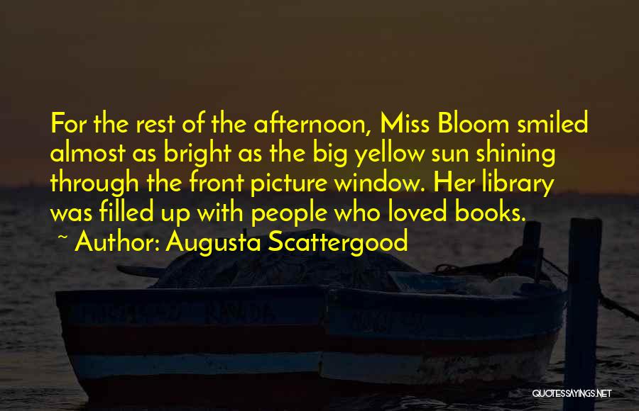 Augusta Scattergood Quotes: For The Rest Of The Afternoon, Miss Bloom Smiled Almost As Bright As The Big Yellow Sun Shining Through The