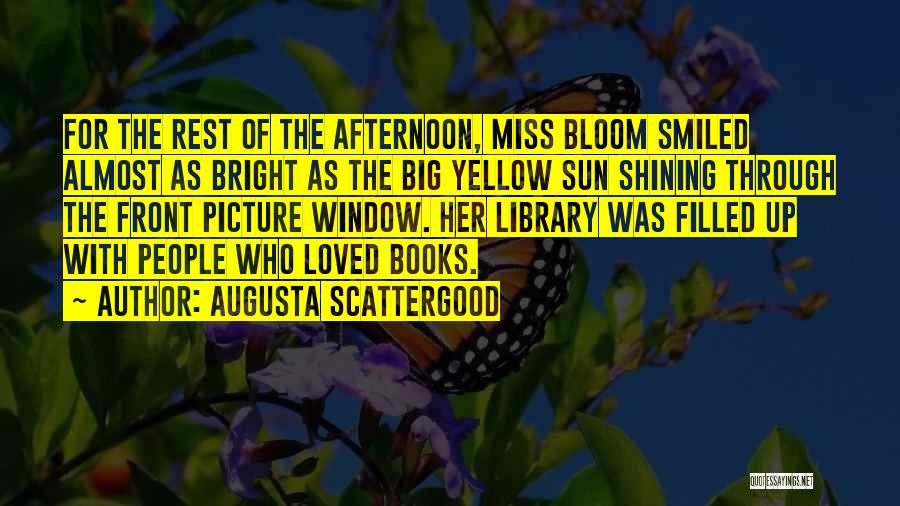 Augusta Scattergood Quotes: For The Rest Of The Afternoon, Miss Bloom Smiled Almost As Bright As The Big Yellow Sun Shining Through The