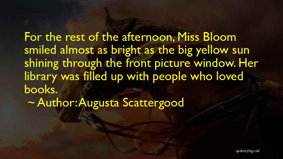 Augusta Scattergood Quotes: For The Rest Of The Afternoon, Miss Bloom Smiled Almost As Bright As The Big Yellow Sun Shining Through The