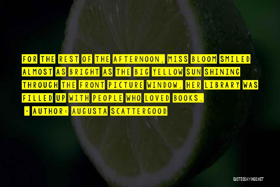 Augusta Scattergood Quotes: For The Rest Of The Afternoon, Miss Bloom Smiled Almost As Bright As The Big Yellow Sun Shining Through The