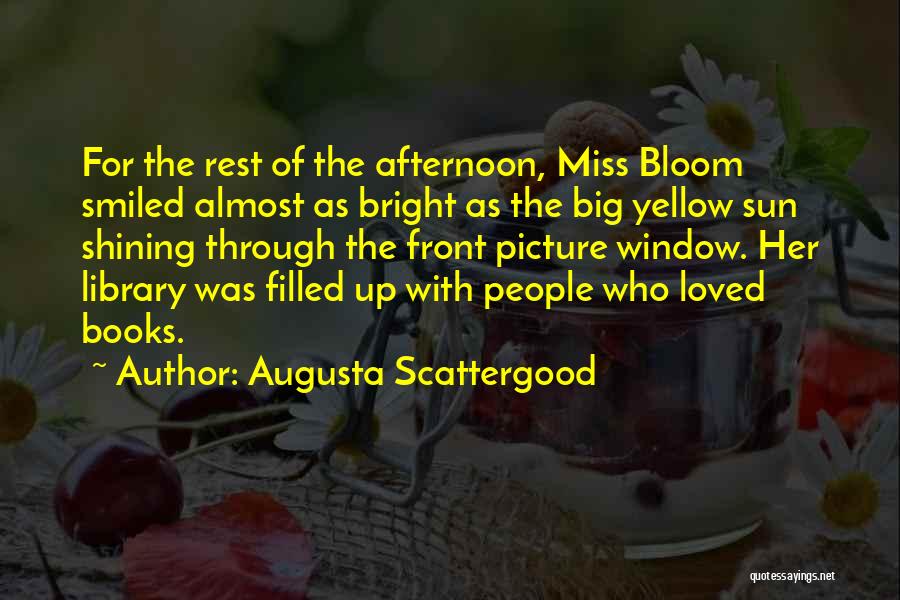 Augusta Scattergood Quotes: For The Rest Of The Afternoon, Miss Bloom Smiled Almost As Bright As The Big Yellow Sun Shining Through The