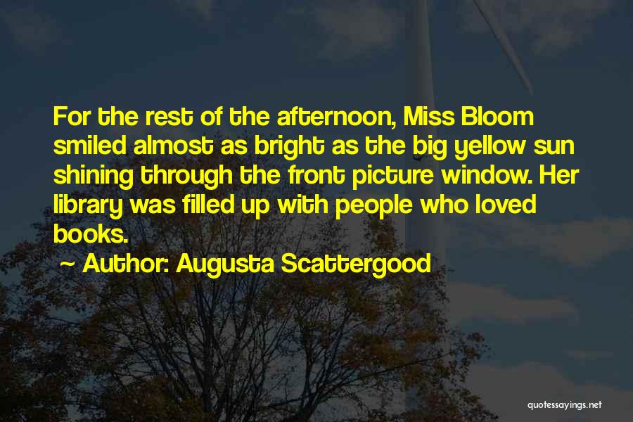 Augusta Scattergood Quotes: For The Rest Of The Afternoon, Miss Bloom Smiled Almost As Bright As The Big Yellow Sun Shining Through The