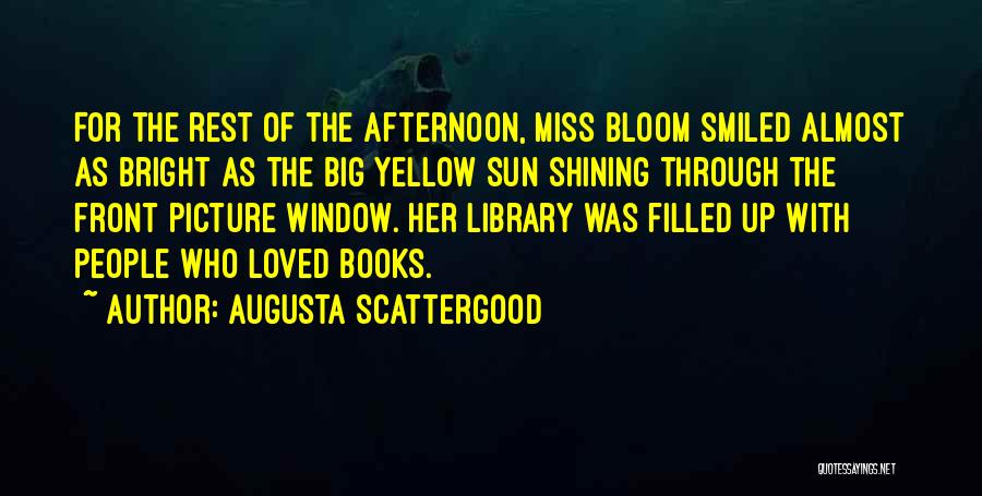 Augusta Scattergood Quotes: For The Rest Of The Afternoon, Miss Bloom Smiled Almost As Bright As The Big Yellow Sun Shining Through The