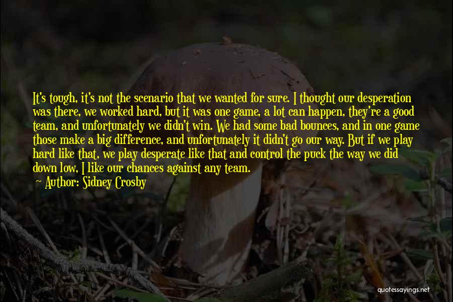Sidney Crosby Quotes: It's Tough, It's Not The Scenario That We Wanted For Sure. I Thought Our Desperation Was There, We Worked Hard,