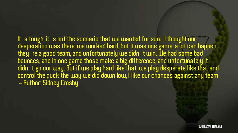 Sidney Crosby Quotes: It's Tough, It's Not The Scenario That We Wanted For Sure. I Thought Our Desperation Was There, We Worked Hard,