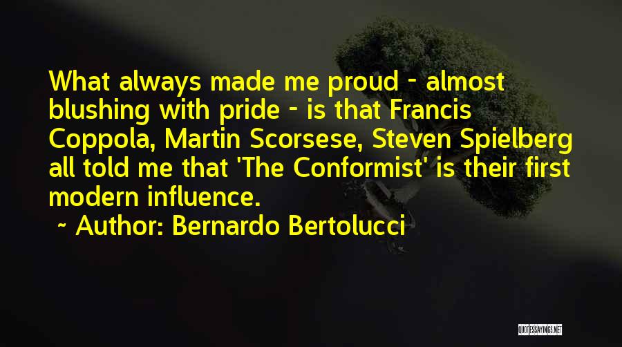 Bernardo Bertolucci Quotes: What Always Made Me Proud - Almost Blushing With Pride - Is That Francis Coppola, Martin Scorsese, Steven Spielberg All