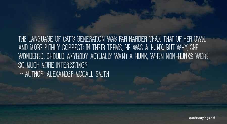 Alexander McCall Smith Quotes: The Language Of Cat's Generation Was Far Harder Than That Of Her Own, And More Pithily Correct: In Their Terms,