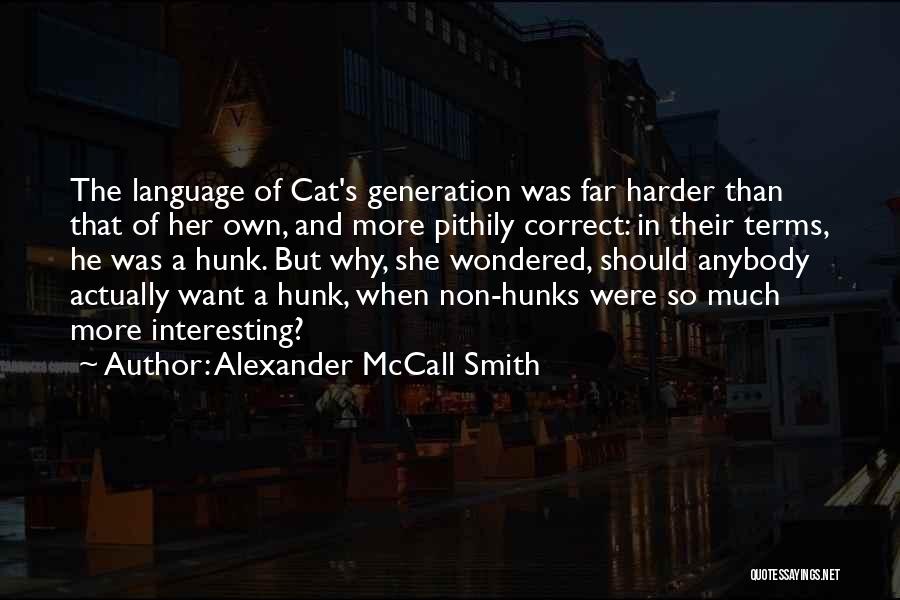 Alexander McCall Smith Quotes: The Language Of Cat's Generation Was Far Harder Than That Of Her Own, And More Pithily Correct: In Their Terms,