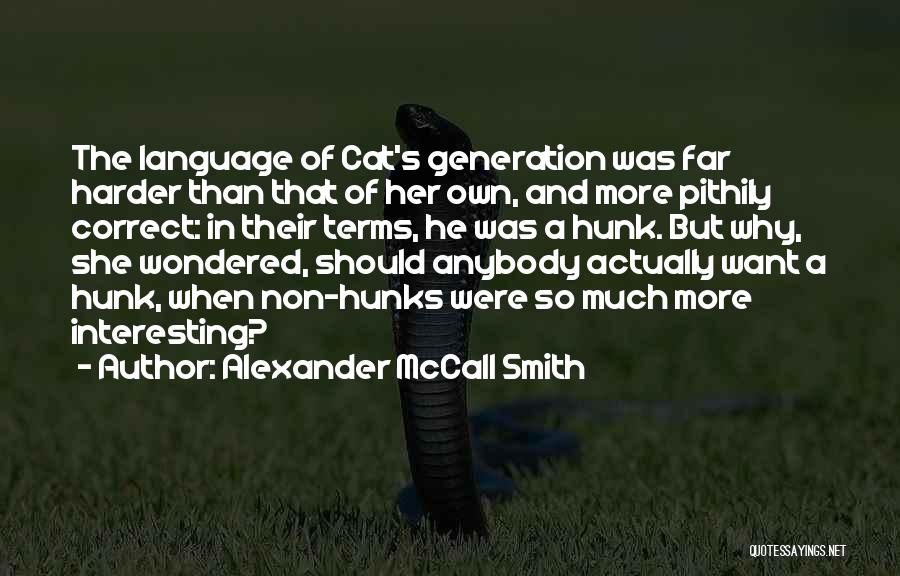 Alexander McCall Smith Quotes: The Language Of Cat's Generation Was Far Harder Than That Of Her Own, And More Pithily Correct: In Their Terms,