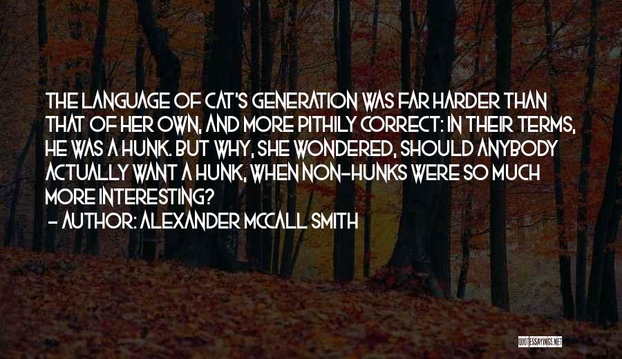 Alexander McCall Smith Quotes: The Language Of Cat's Generation Was Far Harder Than That Of Her Own, And More Pithily Correct: In Their Terms,