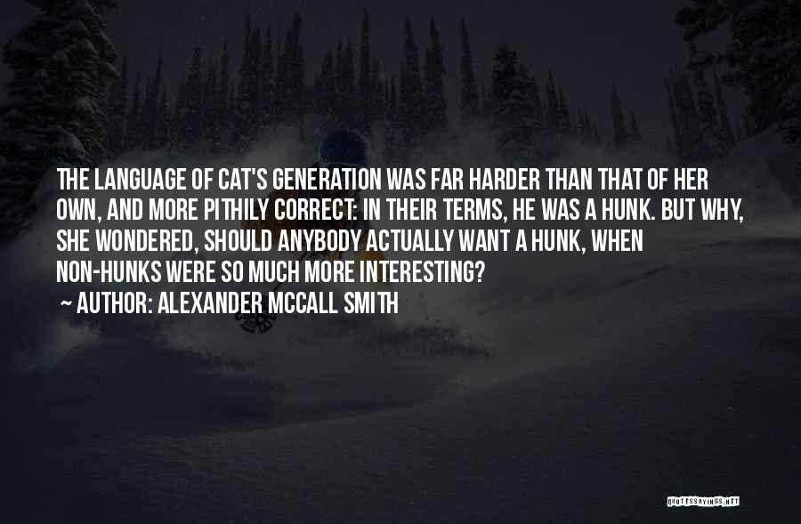 Alexander McCall Smith Quotes: The Language Of Cat's Generation Was Far Harder Than That Of Her Own, And More Pithily Correct: In Their Terms,