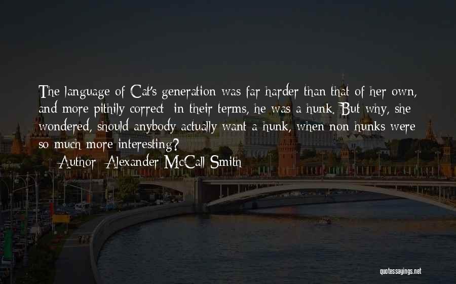 Alexander McCall Smith Quotes: The Language Of Cat's Generation Was Far Harder Than That Of Her Own, And More Pithily Correct: In Their Terms,