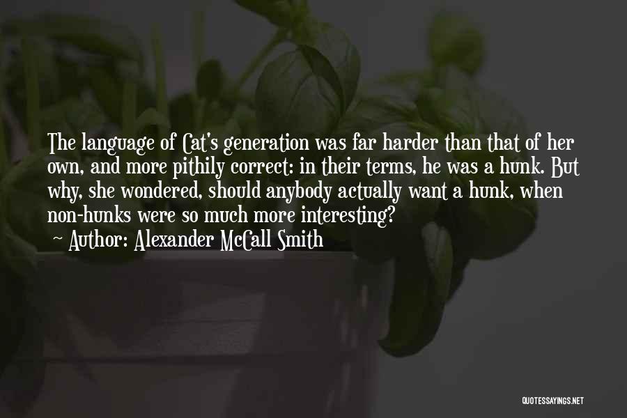 Alexander McCall Smith Quotes: The Language Of Cat's Generation Was Far Harder Than That Of Her Own, And More Pithily Correct: In Their Terms,
