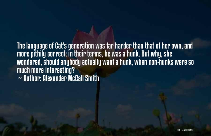 Alexander McCall Smith Quotes: The Language Of Cat's Generation Was Far Harder Than That Of Her Own, And More Pithily Correct: In Their Terms,