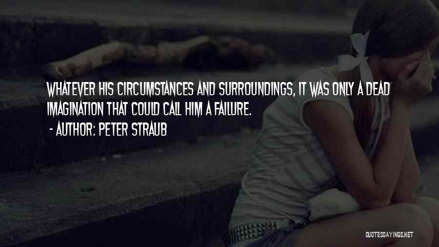 Peter Straub Quotes: Whatever His Circumstances And Surroundings, It Was Only A Dead Imagination That Could Call Him A Failure.