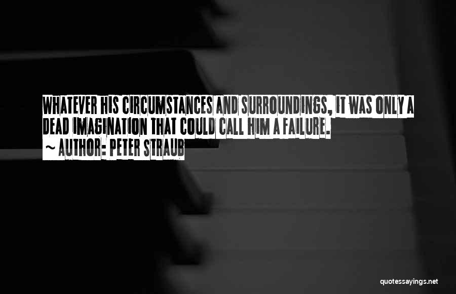 Peter Straub Quotes: Whatever His Circumstances And Surroundings, It Was Only A Dead Imagination That Could Call Him A Failure.