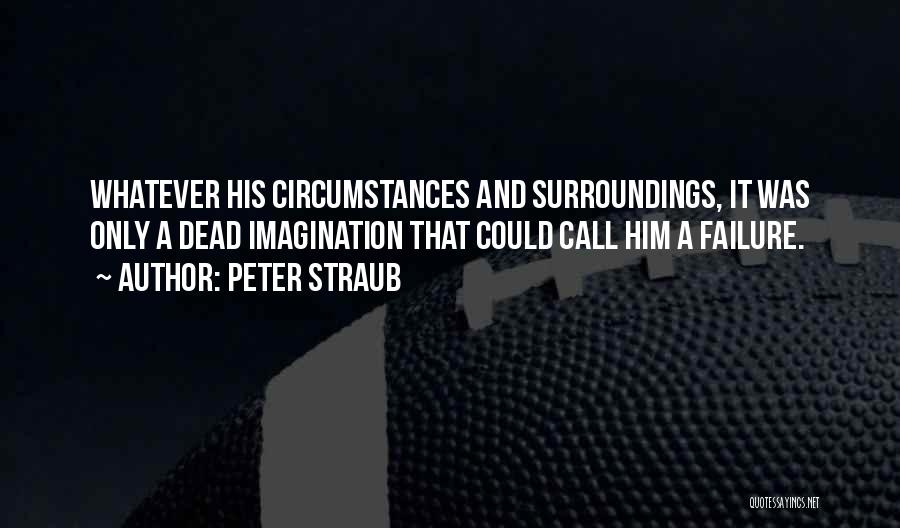 Peter Straub Quotes: Whatever His Circumstances And Surroundings, It Was Only A Dead Imagination That Could Call Him A Failure.