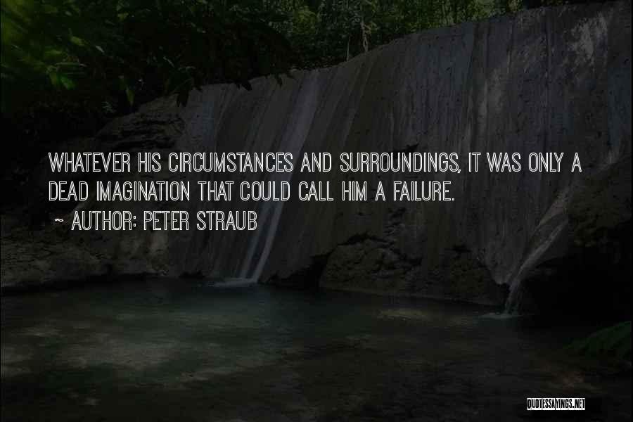 Peter Straub Quotes: Whatever His Circumstances And Surroundings, It Was Only A Dead Imagination That Could Call Him A Failure.