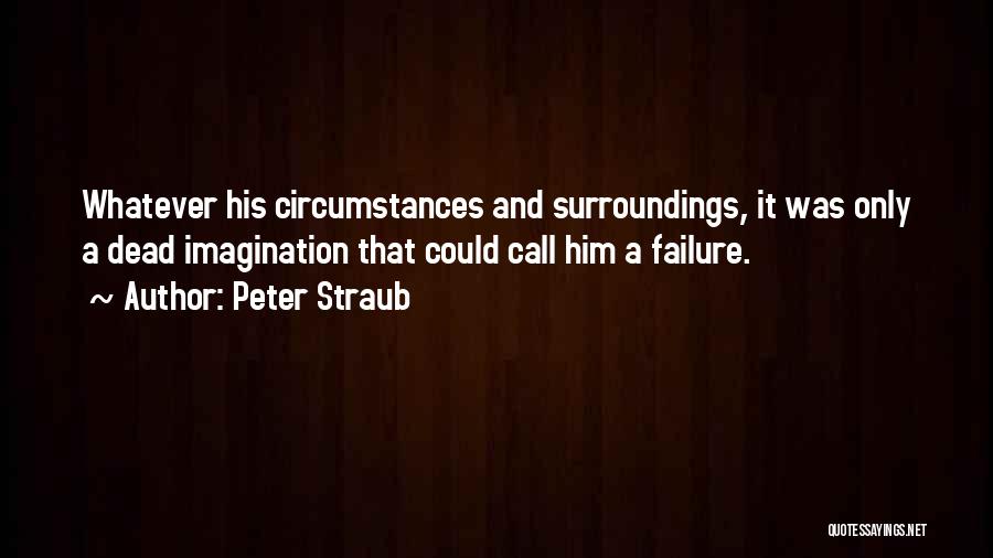 Peter Straub Quotes: Whatever His Circumstances And Surroundings, It Was Only A Dead Imagination That Could Call Him A Failure.