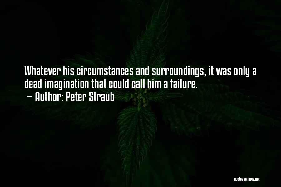 Peter Straub Quotes: Whatever His Circumstances And Surroundings, It Was Only A Dead Imagination That Could Call Him A Failure.