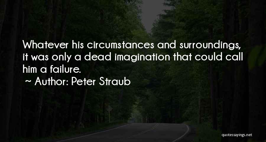 Peter Straub Quotes: Whatever His Circumstances And Surroundings, It Was Only A Dead Imagination That Could Call Him A Failure.