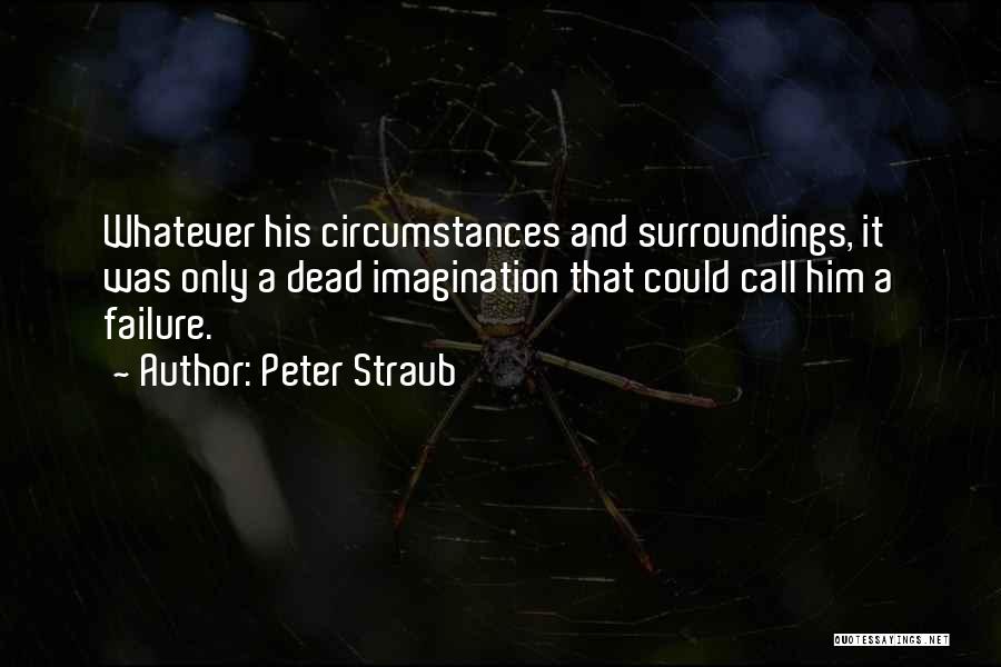Peter Straub Quotes: Whatever His Circumstances And Surroundings, It Was Only A Dead Imagination That Could Call Him A Failure.