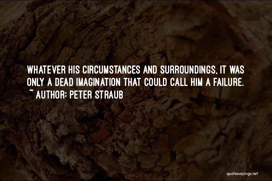 Peter Straub Quotes: Whatever His Circumstances And Surroundings, It Was Only A Dead Imagination That Could Call Him A Failure.