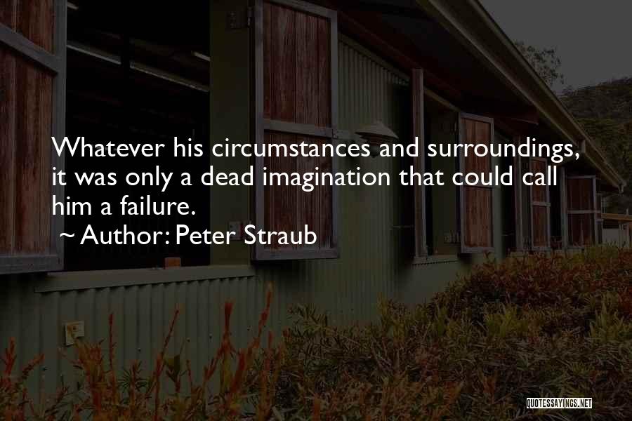 Peter Straub Quotes: Whatever His Circumstances And Surroundings, It Was Only A Dead Imagination That Could Call Him A Failure.