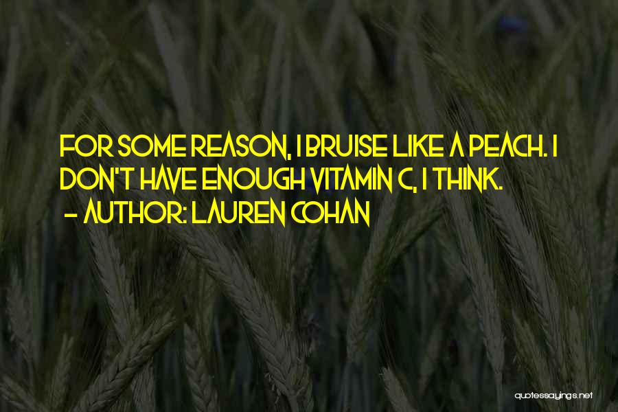 Lauren Cohan Quotes: For Some Reason, I Bruise Like A Peach. I Don't Have Enough Vitamin C, I Think.