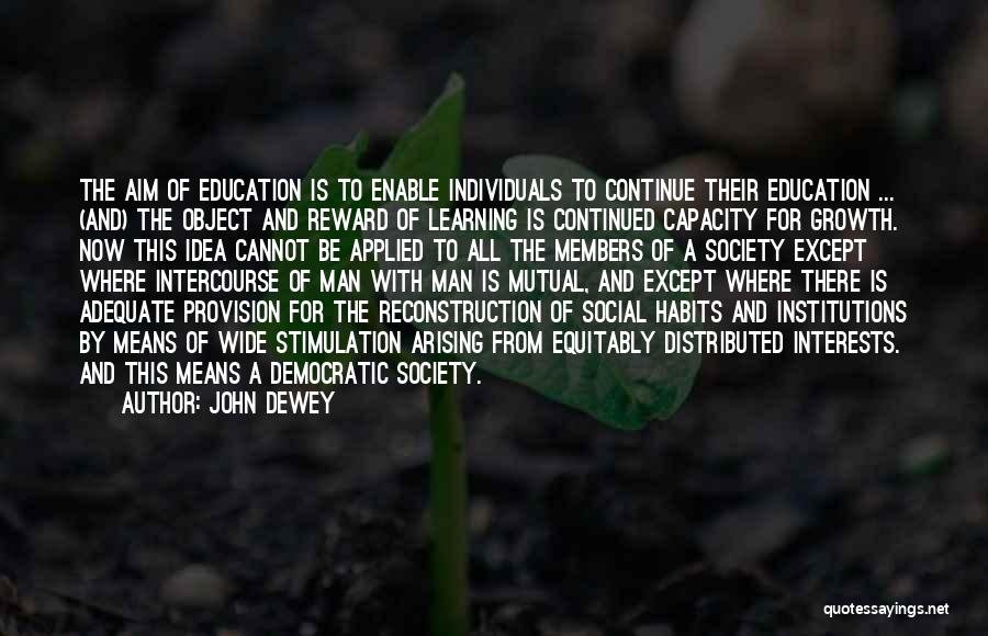 John Dewey Quotes: The Aim Of Education Is To Enable Individuals To Continue Their Education ... (and) The Object And Reward Of Learning