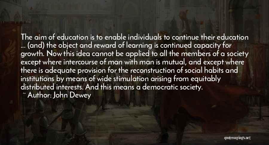John Dewey Quotes: The Aim Of Education Is To Enable Individuals To Continue Their Education ... (and) The Object And Reward Of Learning