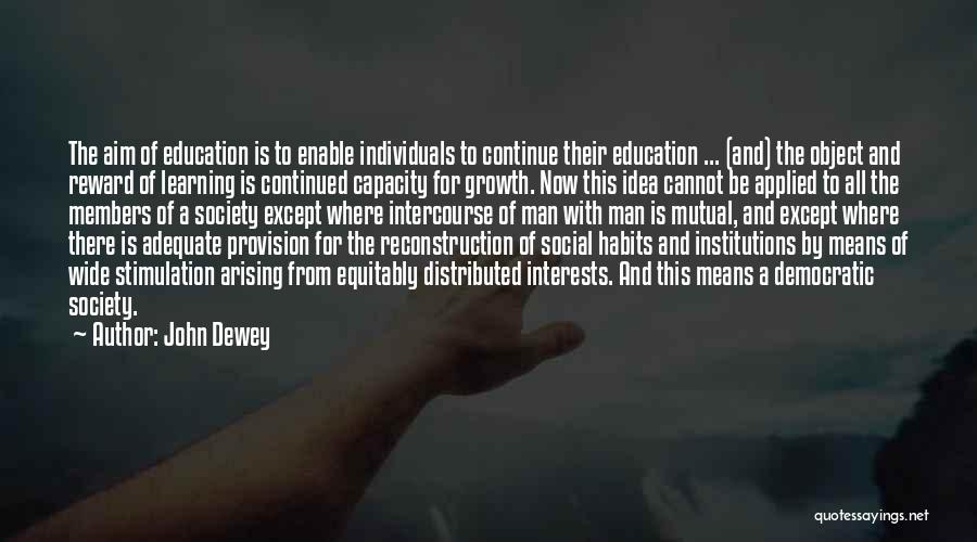 John Dewey Quotes: The Aim Of Education Is To Enable Individuals To Continue Their Education ... (and) The Object And Reward Of Learning