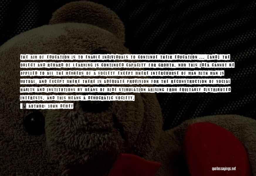 John Dewey Quotes: The Aim Of Education Is To Enable Individuals To Continue Their Education ... (and) The Object And Reward Of Learning
